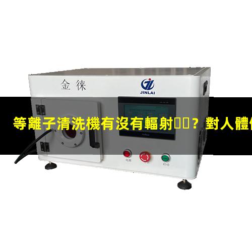 等離子清洗機有沒有輻射？對人體健康有危害嗎？
